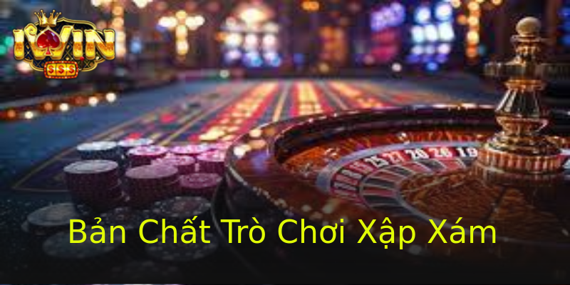 Bản Chất Trò Chơi Xập Xám Bản Chất Trò Chơi Xập Xám