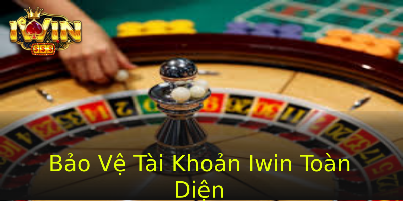 Bảo Vệ Tài Khoản Iwin Toàn Diện