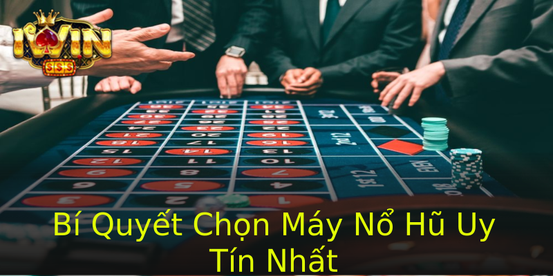 Bí Quyết Chọn Máy Nổ Hũ Uy Tín Nhất