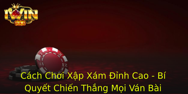Cách Chơi Xập Xám Đỉnh Cao - Bí Quyết Chiến Thắng Mọi Ván Bài 1 Cach Choi Xap Xam Inh Cao Bi Quyet Chien Thang Moi Van Bai