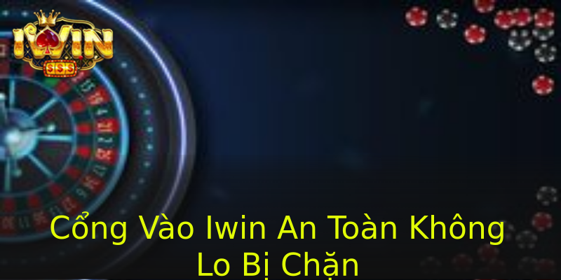 Cổng Vào Iwin An Toàn Không Lo Bị Chặn