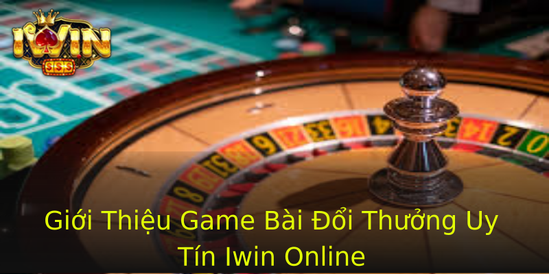 Giới Thiệu Game Bài Đổi Thưởng Uy Tín Iwin Online