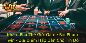 Kham Pha The Gioi Game Bai Phom Iwin Ia Iem Hap Dan Cho Tin O Am Me 1