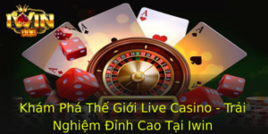 Kham Pha The Gioi Live Casino Trai Nghiem Inh Cao Tai Iwin 1