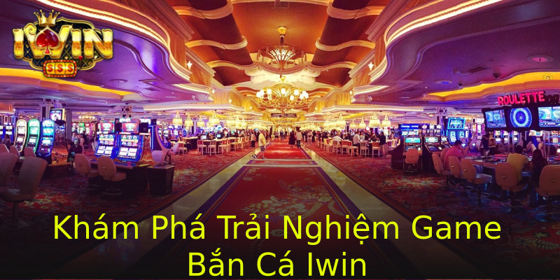 Khám Phá Trải Nghiệm Game Bắn Cá Iwin Khám Phá Trải Nghiệm Game Bắn Cá Iwin