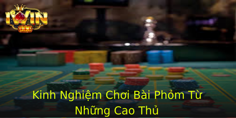 Kinh Nghiệm Chơi Bài Phỏm Từ Những Cao Thủ
