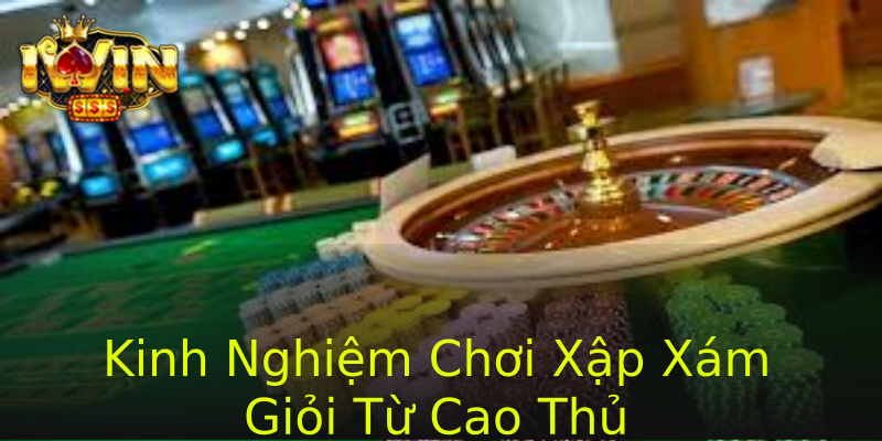 Kinh Nghiệm Chơi Xập Xám Giỏi Từ Cao Thủ Kinh Nghiệm Chơi Xập Xám Giỏi Từ Cao Thủ