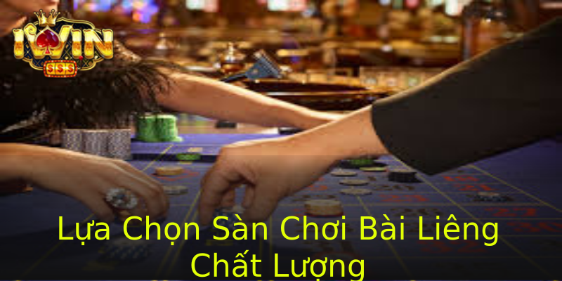 Lựa Chọn Sàn Chơi Bài Liêng Chất Lượng