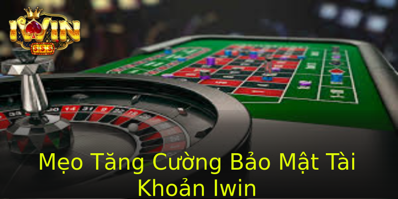 Mẹo Tăng Cường Bảo Mật Tài Khoản Iwin Mẹo Tăng Cường Bảo Mật Tài Khoản Iwin