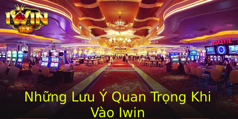 Những Lưu Ý Quan Trọng Khi Vào Iwin