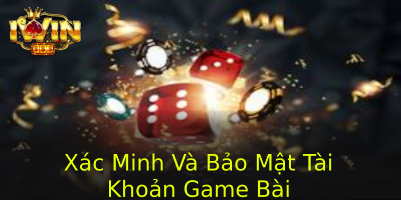 Xác Minh Và Bảo Mật Tài Khoản Game Bài
